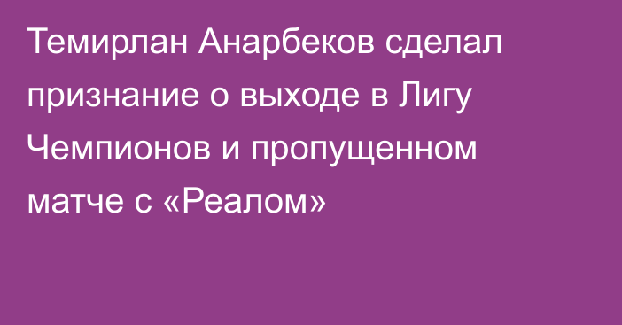 Темирлан Анарбеков сделал признание о выходе в Лигу Чемпионов и пропущенном матче с «Реалом»