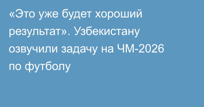 «Это уже будет хороший результат». Узбекистану озвучили задачу на ЧМ-2026 по футболу