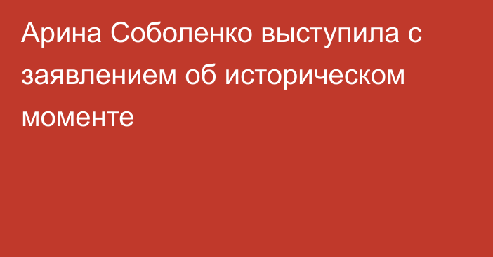 Арина Соболенко выступила с заявлением об историческом моменте