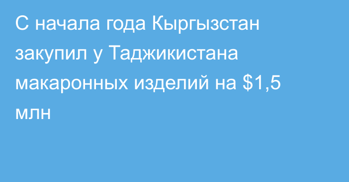 С начала года Кыргызстан закупил у Таджикистана макаронных изделий на $1,5 млн