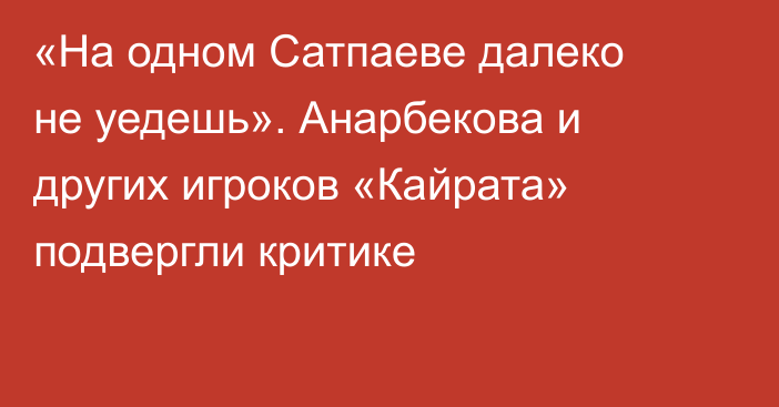 «На одном Сатпаеве далеко не уедешь». Анарбекова и других игроков «Кайрата» подвергли критике