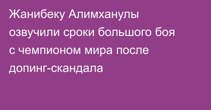 Жанибеку Алимханулы озвучили сроки большого боя с чемпионом мира после допинг-скандала