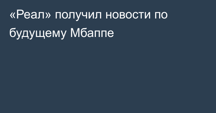 «Реал» получил новости по будущему Мбаппе