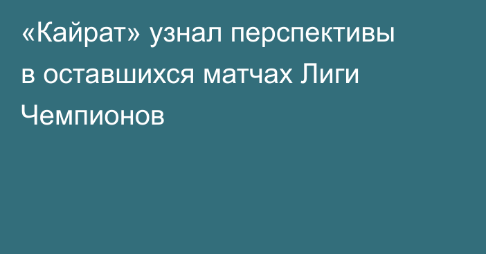 «Кайрат» узнал перспективы в оставшихся матчах Лиги Чемпионов