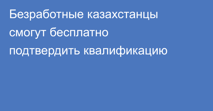 Безработные казахстанцы смогут бесплатно подтвердить квалификацию