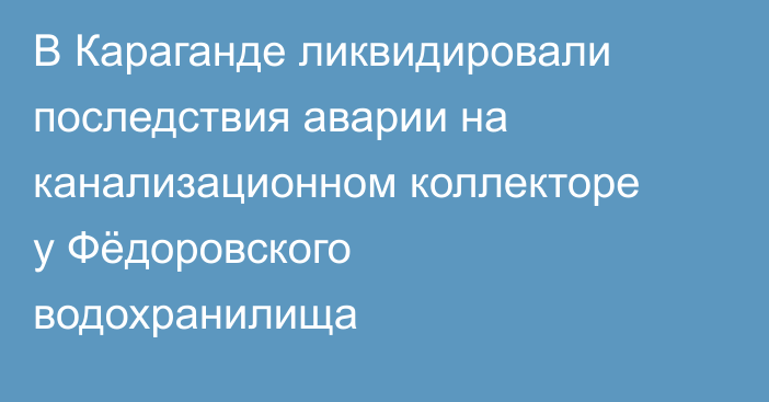 В Караганде ликвидировали последствия аварии на канализационном коллекторе у Фёдоровского водохранилища