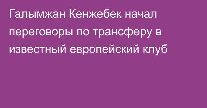 Галымжан Кенжебек начал переговоры по трансферу в известный европейский клуб
