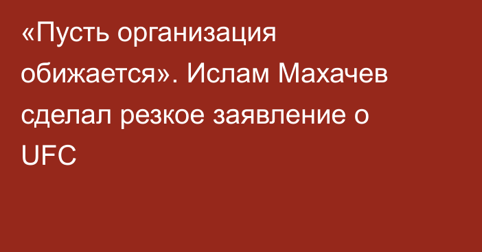 «Пусть организация обижается». Ислам Махачев сделал резкое заявление о UFC