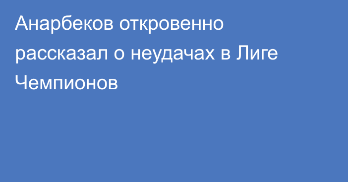 Анарбеков откровенно рассказал о неудачах в Лиге Чемпионов