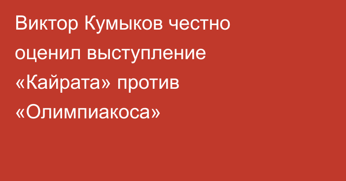 Виктор Кумыков честно оценил выступление «Кайрата» против «Олимпиакоса»