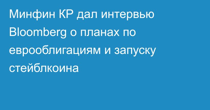 Минфин КР дал интервью Bloomberg о планах по еврооблигациям и запуску стейблкоина