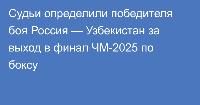 Судьи определили победителя боя Россия — Узбекистан за выход в финал ЧМ-2025 по боксу