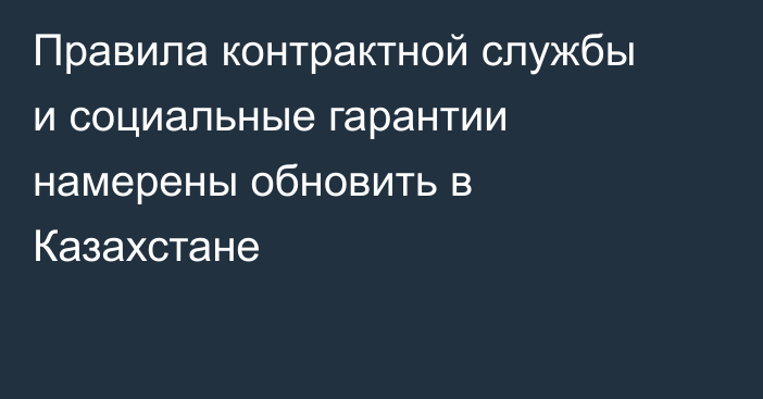 Правила контрактной службы и социальные гарантии намерены обновить в Казахстане