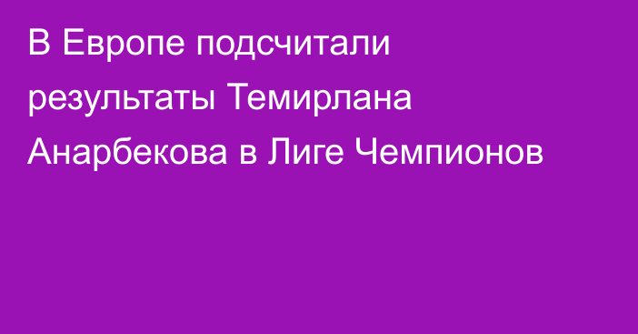 В Европе подсчитали результаты Темирлана Анарбекова в Лиге Чемпионов