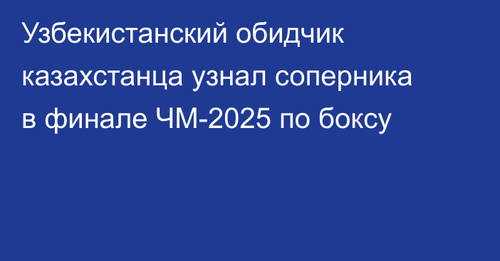 Узбекистанский обидчик казахстанца узнал соперника в финале ЧМ-2025 по боксу
