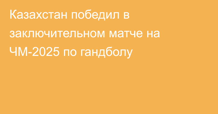 Казахстан победил в заключительном матче на ЧМ-2025 по гандболу
