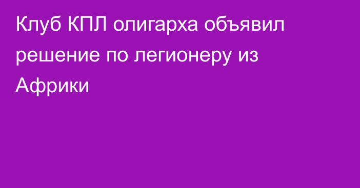Клуб КПЛ олигарха объявил решение по легионеру из Африки