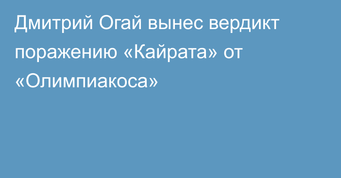 Дмитрий Огай вынес вердикт поражению «Кайрата» от «Олимпиакоса»