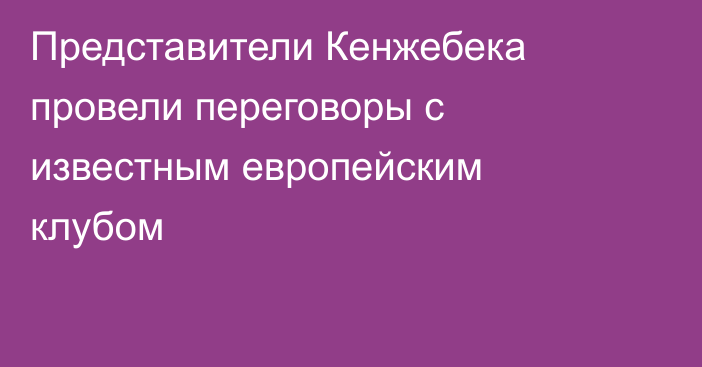 Представители Кенжебека провели переговоры с известным европейским клубом