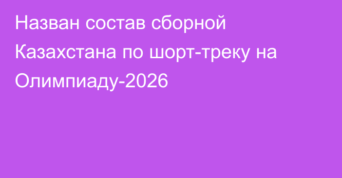 Назван состав сборной Казахстана по шорт-треку на Олимпиаду-2026