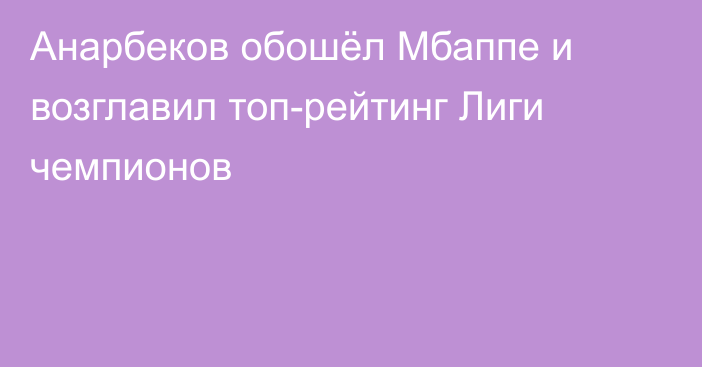 Анарбеков обошёл Мбаппе и возглавил топ-рейтинг Лиги чемпионов