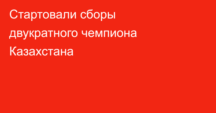Стартовали сборы двукратного чемпиона Казахстана
