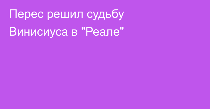 Перес решил судьбу Винисиуса в 