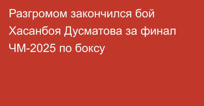 Разгромом закончился бой Хасанбоя Дусматова за финал ЧМ-2025 по боксу