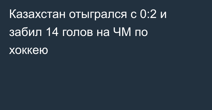 Казахстан отыгрался с 0:2 и забил 14 голов на ЧМ по хоккею