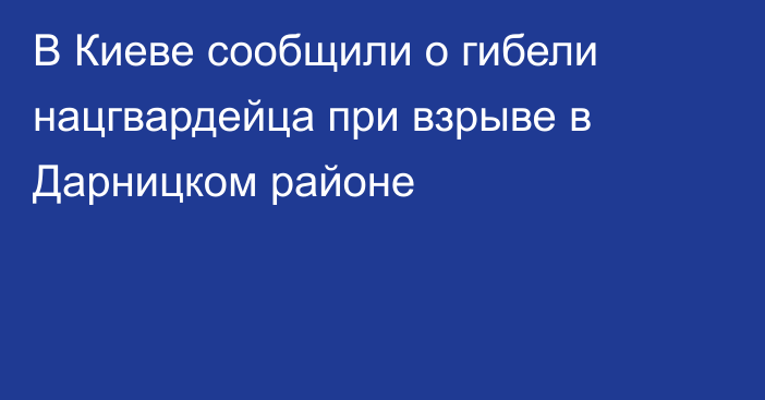 В Киеве сообщили о гибели нацгвардейца при взрыве в Дарницком районе
