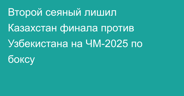 Второй сеяный лишил Казахстан финала против Узбекистана на ЧМ-2025 по боксу