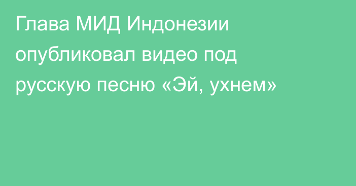 Глава МИД Индонезии опубликовал видео под русскую песню «Эй, ухнем»