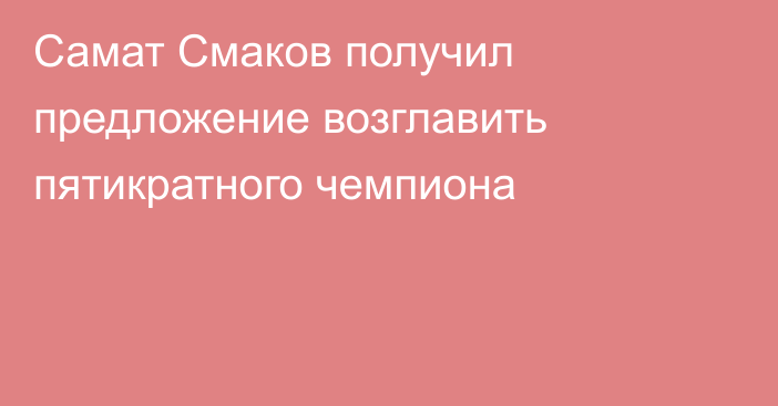 Самат Смаков получил предложение возглавить пятикратного чемпиона