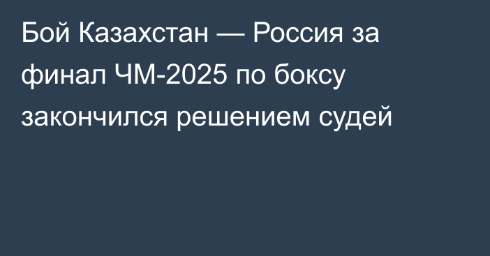 Бой Казахстан — Россия за финал ЧМ-2025 по боксу закончился решением судей