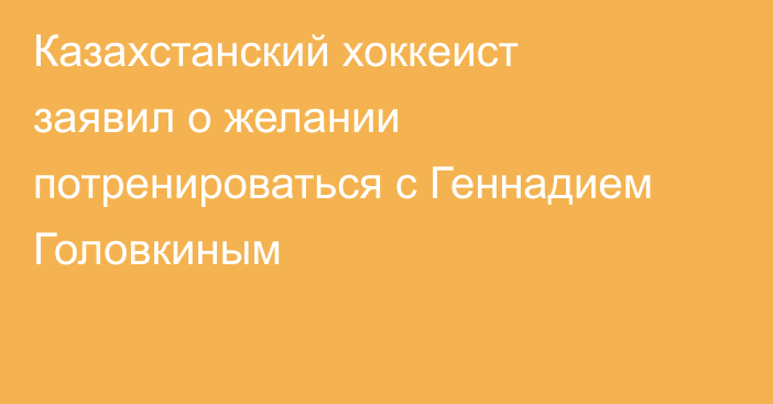 Казахстанский хоккеист заявил о желании потренироваться с Геннадием Головкиным