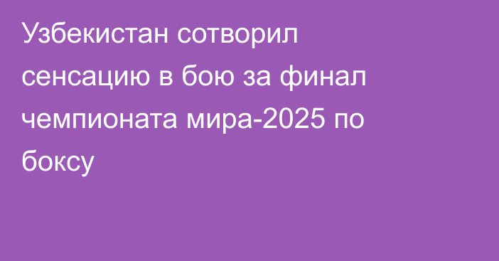Узбекистан сотворил сенсацию в бою за финал чемпионата мира-2025 по боксу
