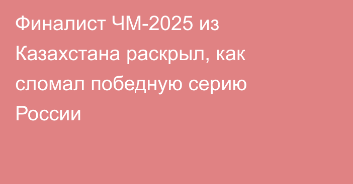 Финалист ЧМ-2025 из Казахстана раскрыл, как сломал победную серию России