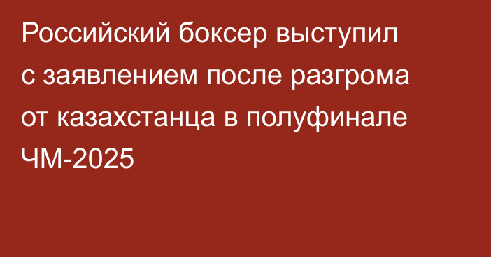 Российский боксер выступил с заявлением после разгрома от казахстанца в полуфинале ЧМ-2025