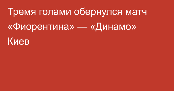 Тремя голами обернулся матч «Фиорентина» — «Динамо» Киев
