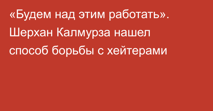 «Будем над этим работать». Шерхан Калмурза нашел способ борьбы с хейтерами