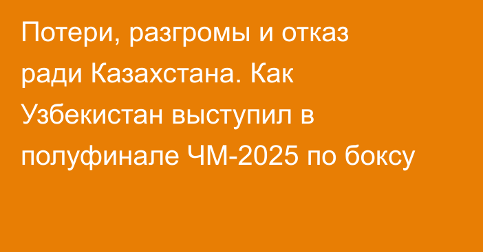 Потери, разгромы и отказ ради Казахстана. Как Узбекистан выступил в полуфинале ЧМ-2025 по боксу