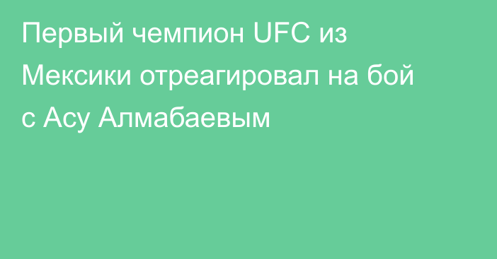 Первый чемпион UFC из Мексики отреагировал на бой с Асу Алмабаевым