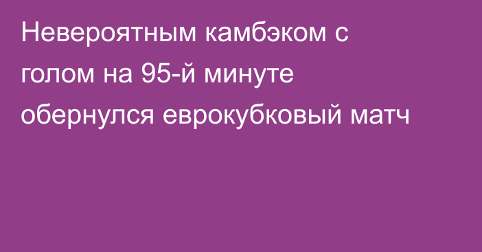 Невероятным камбэком с голом на 95-й минуте обернулся еврокубковый матч