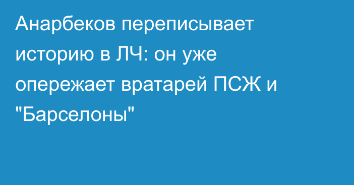 Анарбеков переписывает историю в ЛЧ: он уже опережает вратарей ПСЖ и 