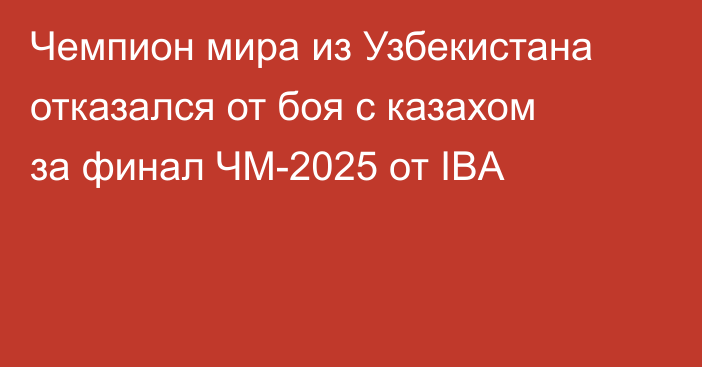 Чемпион мира из Узбекистана отказался от боя с казахом за финал ЧМ-2025 от IBA