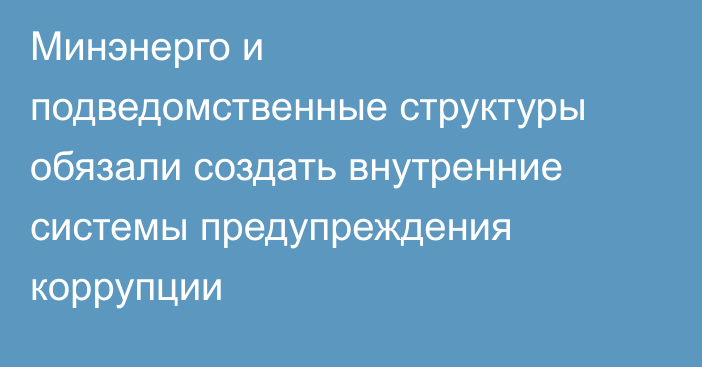Минэнерго и подведомственные структуры обязали создать внутренние системы предупреждения коррупции