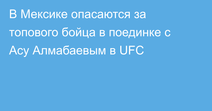 В Мексике опасаются за топового бойца в поединке с Асу Алмабаевым в UFC