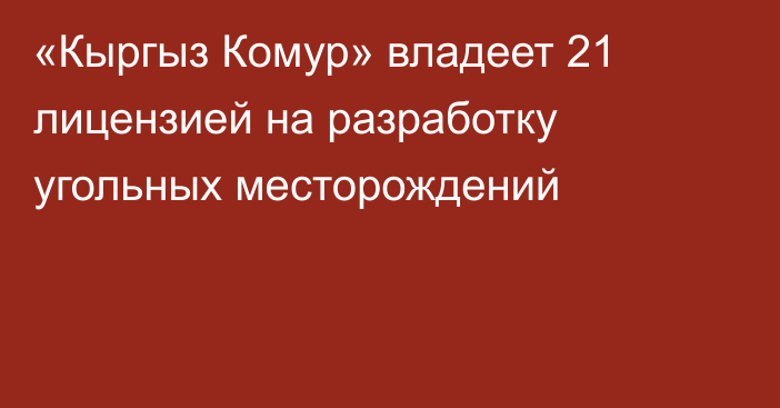 «Кыргыз Комур» владеет 21 лицензией на разработку угольных месторождений
