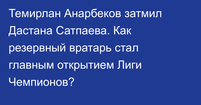 Темирлан Анарбеков затмил Дастана Сатпаева. Как резервный вратарь стал главным открытием Лиги Чемпионов?