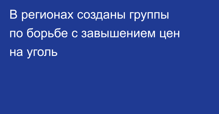 В регионах созданы группы по борьбе с завышением цен на уголь